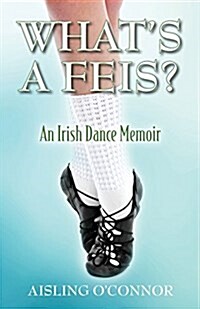 Whats a Feis? an Irish Dance Memoir (Paperback)