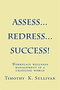 Assess...Redress...Success!: Manage Workplace Wellness Without Becoming and Expert (Paperback)