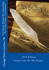 A Citizens Manual for Amending the United States Constitution: 2013 Edition (Paperback)