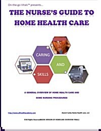 The Nurses Guide to Home Health Care: A Handbook for Nurses Who Are Ready for Positive Change. (Paperback)