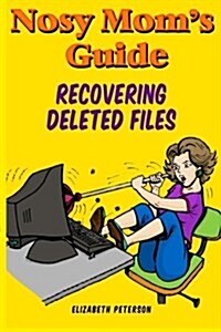 Nosy Moms Guide Recovering Deleted Files: Getting Your Important Pictures, Files, and Other Documents Back from Your Camera, Computer, and Phone (Paperback)