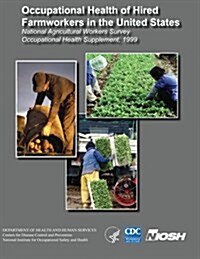 Occupational Health of Hired Farmworkers in the United States National Agricultural Workers Survey Occupational Health Supplement, 1999 (Paperback)