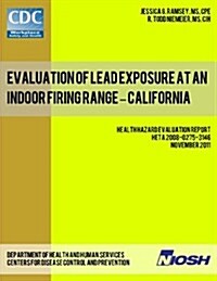 Evaluation of Lead Exposure at an Indoor Firing Range - California: Health Hazard Evaluation Report: Heta 2008-0275-3146 (Paperback)