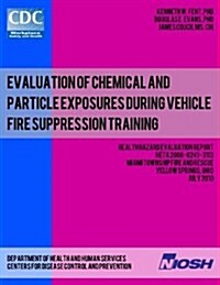 Evaluation of Chemical and Particle Exposures During Vehicle Fire Suppression Training: Health Hazard Evaluation Reportheta 2008-0241-3113 (Paperback)