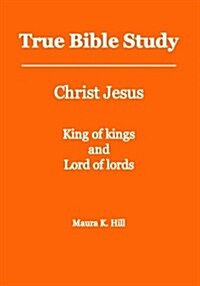 True Bible Study - Christ Jesus King of Kings and Lord of Lords (Paperback)