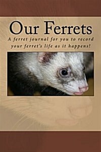 Our Ferrets: A Ferret Journal for You to Record Your Ferrets Life as It Happens! (Paperback)