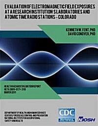 Evaluation of Electromagnetic Field Exposures at a Research Institutions Laboratories and Atomic Time Radio Stations ? Colorado (Paperback)