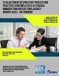 Evaluation of Respiratory Protection Practices for Employees at Federal Immigration and Customs Agency Workplaces - Nationwide (Paperback)