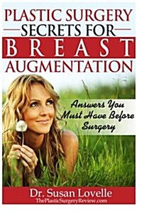 Plastic Surgery Secrets for Breast Augmentation: Answers You Must Have Before Surgery (Paperback)