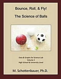 Bounce, Roll, & Fly: The Science of Balls: Data and Graphs for Science Lab: Volume 2 (Paperback)