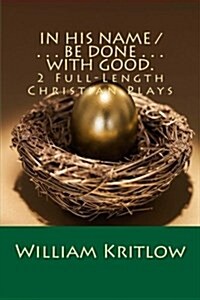 In His Name / . . . Be Done . . . with Good.: 2 Full-Length Christian Plays (Paperback)