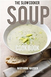 The Slow Cooker Soup Cookbook: Delicious Soup Recipes for Your Slow Cooker (Paperback)