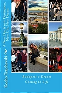 A New Day, a New Destination, New City, New Dream: Budapest a Dream Coming to Life (Paperback)