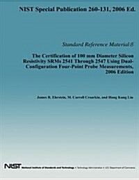 The Certification of 100 MM Diameter Silicon Resistivity Srms 2531 Through 2547 Using Dual-Configuration Four-Point Probe Measurement, 2006 Edition (Paperback)