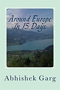 Around Europe in 15 Days: Travel Guide for the Economy Backpacker to a 15 Days Jet Set Adventure Across Europe by Eurail in Less Than 2500 Euros (Paperback)