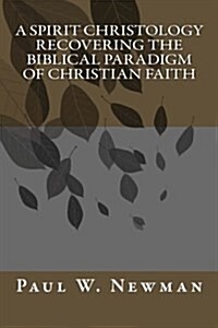 A Spirit Christology Recovering the Biblical Paradigm of Christian Faith (Paperback)