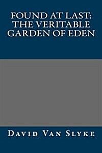 Found at Last: The Veritable Garden of Eden (Paperback)
