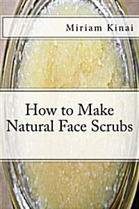 How to Make Natural Face Scrubs (Paperback)