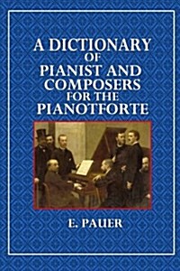 A Dictionary of Pianist and Composers for the Pianoforte (Paperback)