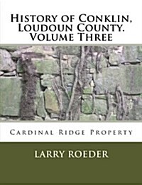 History of Conklin, Loudoun County: Volume Three: Cardinal Ridge Property (Paperback)