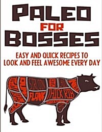 Paleo for Bosses: Easy, Quick and Healthy Paleo Recipes to Make You Look and Feel Awesome Every Day (Paperback)