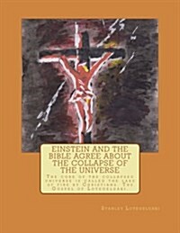 Einstein and the Bible Agree about the Collapse of the Universe: The Core of the Collapsed Universe Is Called the Lake of Fire by Christians. the Gosp (Paperback)