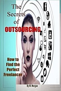 The Secrets of Outsourcing. How to Find the Perfect Freelancer (Paperback)