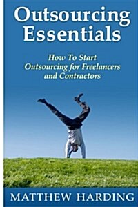 Outsourcing Essentials: How to Start Outsourcing for Freelancers and Contractors (Paperback)