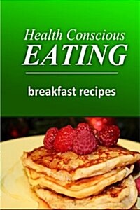 Health Conscious Eating - Breakfast Recipes: Healthy Cookbook for Beginners (Paperback)