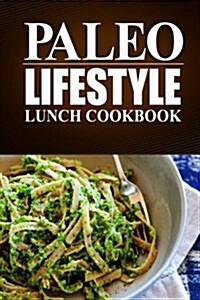 Paleo Lifestyle - Lunch Cookbook: (Modern Caveman Cookbook for Grain-Free, Low Carb Eating, Sugar Free, Detox Lifestyle) (Paperback)