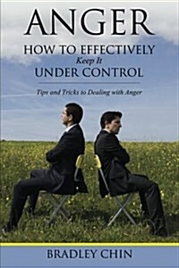 Anger: How to Effectively Keep It Under Control: Tips and Tricks to Dealing with Anger (Paperback)
