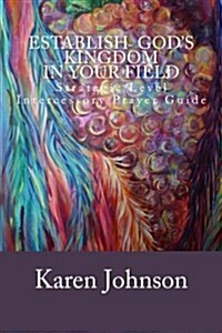 Establish Gods Kingdom in Your Field: Strategic Level Intercessory Prayer Guide (Paperback)