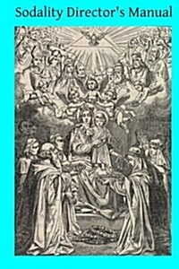 Sodality Directors Manual: Or a Collection of Instructions for the Sodalities of the Blessed Virgin (Paperback)