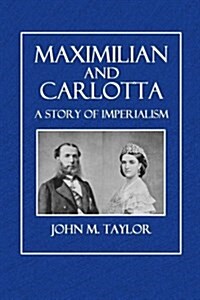 Maximilian and Carlotta: A Story of Imperialism (Paperback)