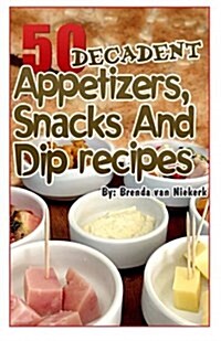50 Decadent Appetizers, Snacks and Dip Recipes (Paperback)