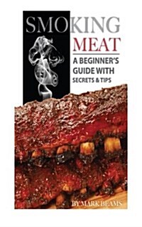 Smoking Meat: A Beginners Guide with Secrets & Tips (Paperback)