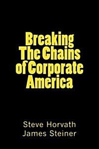 Breaking the Chains of Corporate America: Why They Are Rich and Youre Not (Paperback)