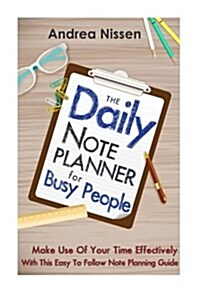 The Daily Note Planner for Busy People: Make Use of Your Time Effectively with This Easy to Follow Note Planning Guide (Paperback)