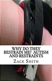Why Do They Restrain Me? Autism and Restraints (Paperback)