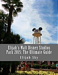Elijahs Walt Disney Studios Park 2015: The Ultimate Guide (Paperback)
