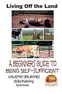 Living Off the Land - A Beginners Guide to Being Self-Sufficient (Paperback)