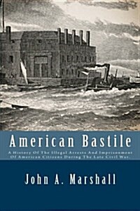 American Bastile: A History of the Illegal Arrests and Imprisonment of American Citizens During the Late Civil War. (Paperback)