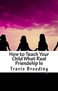 How to Teach Your Child What Real Friendship Is (Paperback)