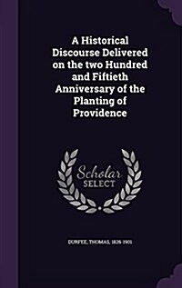 A Historical Discourse Delivered on the Two Hundred and Fiftieth Anniversary of the Planting of Providence (Hardcover)