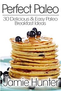 Perfect Paleo: 30 Delicious & Easy Paleo Breakfast Ideas (Paperback)