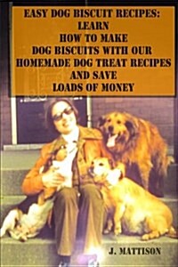 Easy Dog Biscuit Recipes: Learn How to Make Dog Biscuits with Our Homemade Dog Treat Recipes and Save Loads of Money (Paperback)