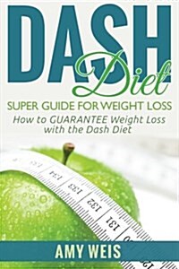 Dash Diet Super Guide for Weight Loss: How to Guarantee Weight Loss with the Dash Diet (Paperback)