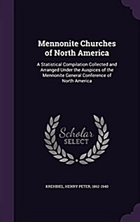 Mennonite Churches of North America: A Statistical Compilation Collected and Arranged Under the Auspices of the Mennonite General Conference of North (Hardcover)