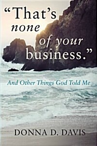 Thats None of Your Business: And Other Things God Told Me (Paperback)