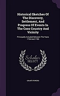 Historical Sketches of the Discovery, Settlement, and Progress of Events in the Coos Country and Vicinity: Principally Included Between the Years 1754 (Hardcover)